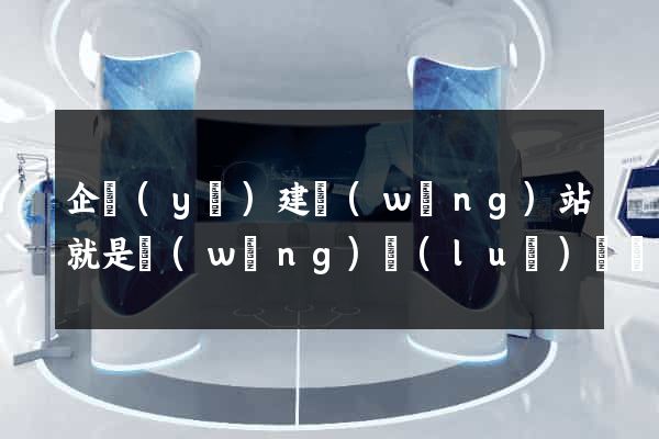 企業(yè)建網(wǎng)站就是網(wǎng)絡(luò)營銷