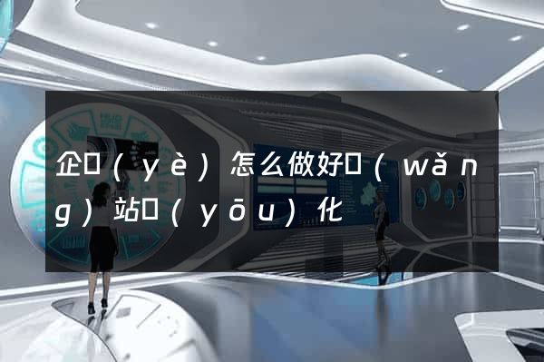 企業(yè)怎么做好網(wǎng)站優(yōu)化