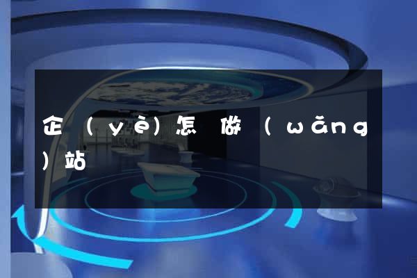 企業(yè)怎樣做網(wǎng)站