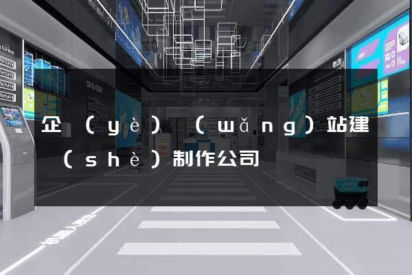 企業(yè)網(wǎng)站建設(shè)制作公司