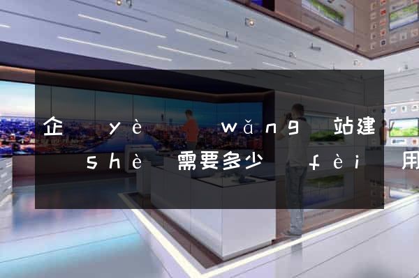 企業(yè)網(wǎng)站建設(shè)需要多少費(fèi)用