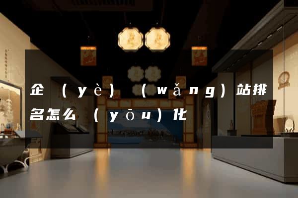 企業(yè)網(wǎng)站排名怎么優(yōu)化