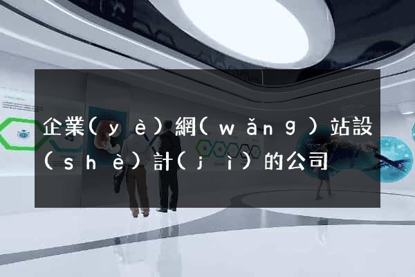 企業(yè)網(wǎng)站設(shè)計(jì)的公司
