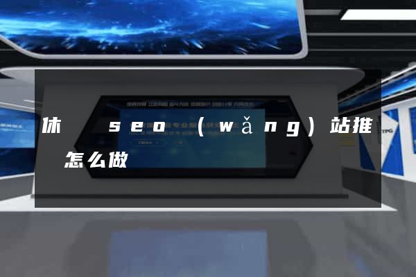休寧縣seo網(wǎng)站推廣怎么做