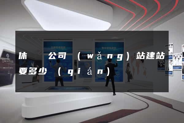 休寧縣公司網(wǎng)站建站要多少錢(qián)