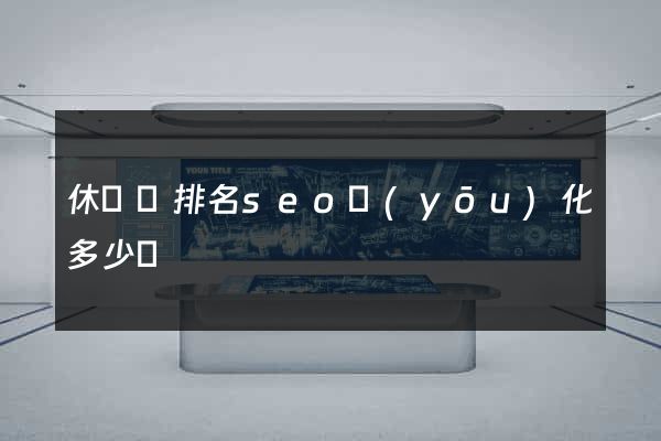休寧縣排名seo優(yōu)化多少錢