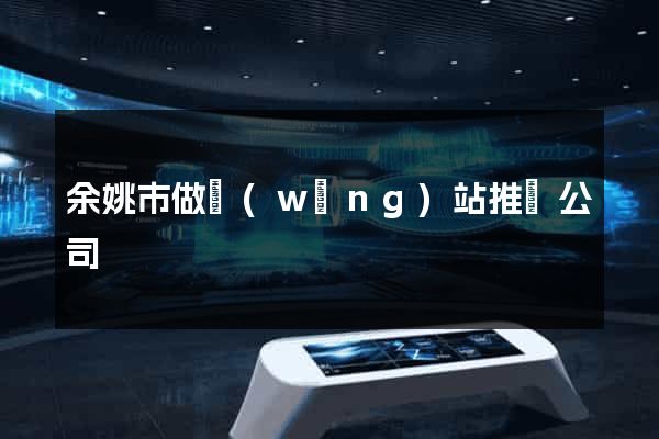 余姚市做網(wǎng)站推廣公司