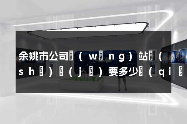 余姚市公司網(wǎng)站設(shè)計(jì)要多少錢(qián)