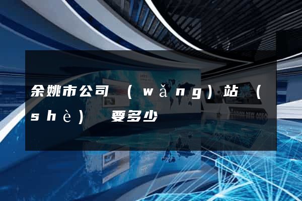 余姚市公司網(wǎng)站設(shè)計要多少錢