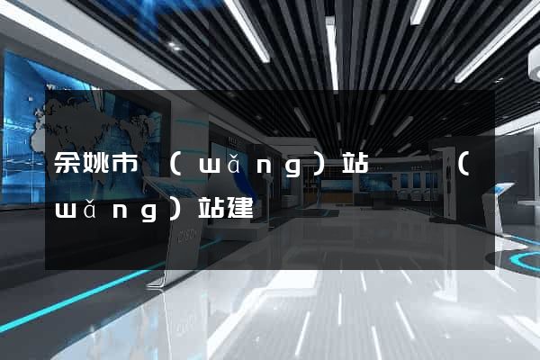 余姚市網(wǎng)站設計網(wǎng)站建設