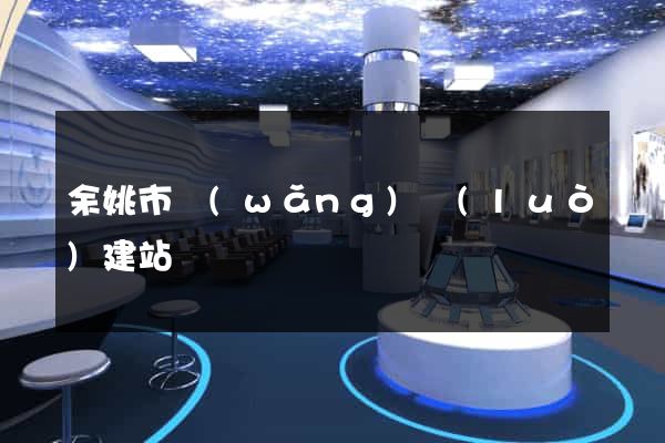 余姚市網(wǎng)絡(luò)建站
