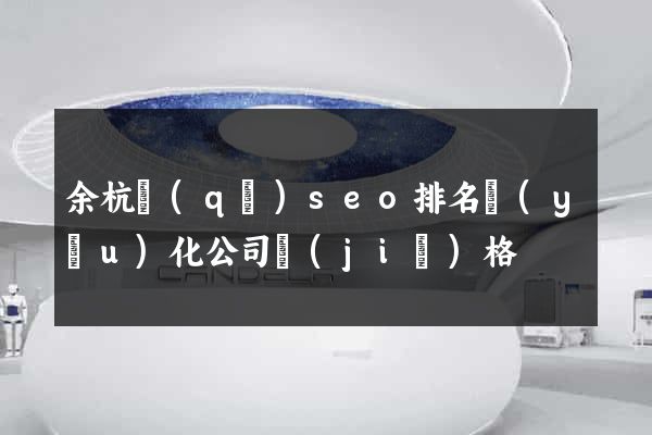 余杭區(qū)seo排名優(yōu)化公司價(jià)格