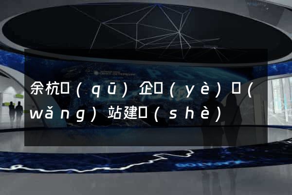 余杭區(qū)企業(yè)網(wǎng)站建設(shè)