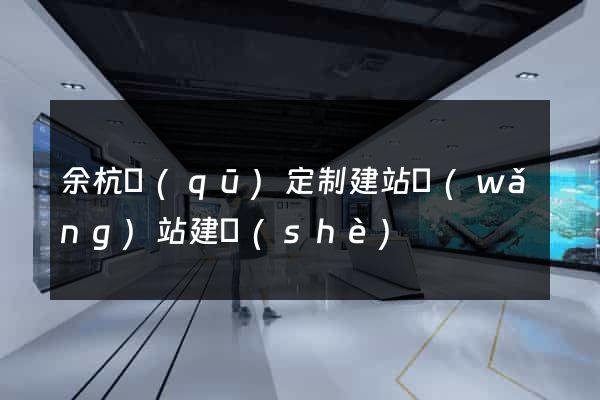 余杭區(qū)定制建站網(wǎng)站建設(shè)