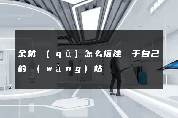 余杭區(qū)怎么搭建屬于自己的網(wǎng)站
