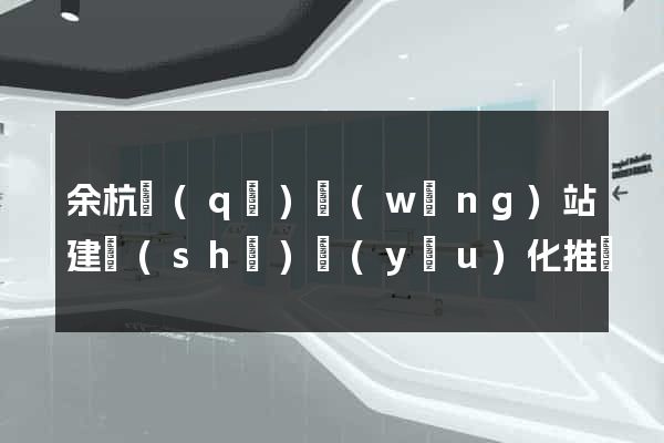 余杭區(qū)網(wǎng)站建設(shè)優(yōu)化推廣