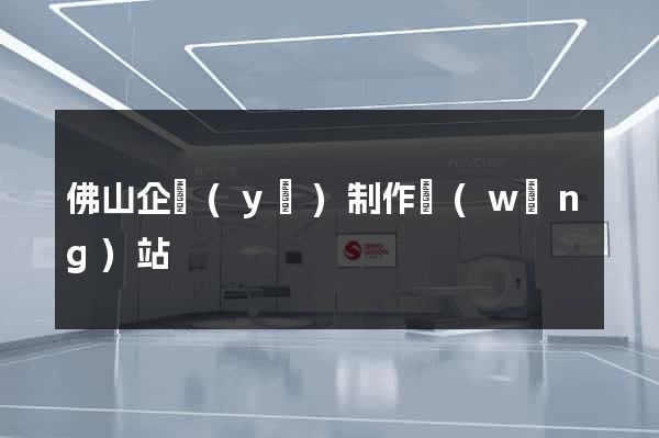 佛山企業(yè)制作網(wǎng)站