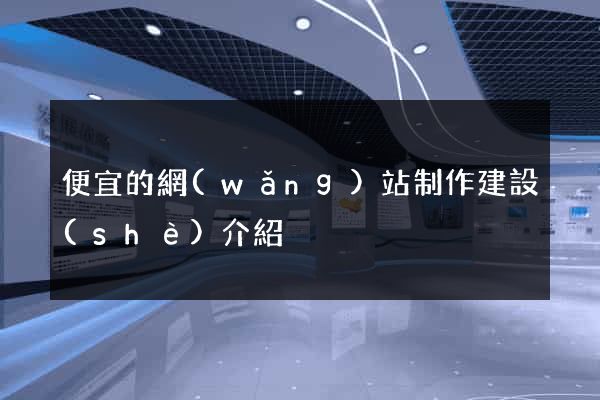 便宜的網(wǎng)站制作建設(shè)介紹