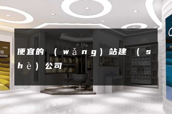 便宜的網(wǎng)站建設(shè)公司