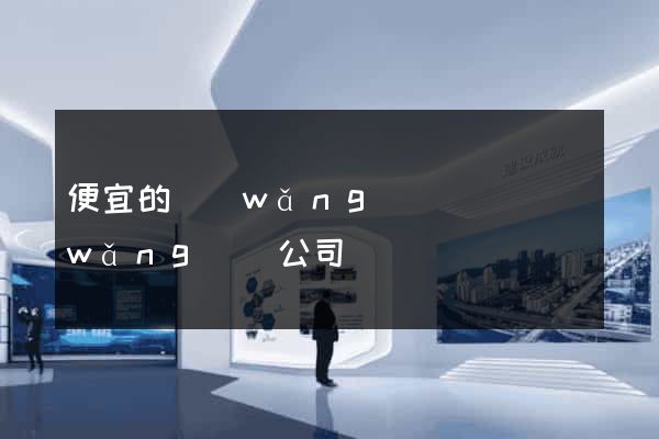 便宜的網(wǎng)頁設計網(wǎng)絡公司