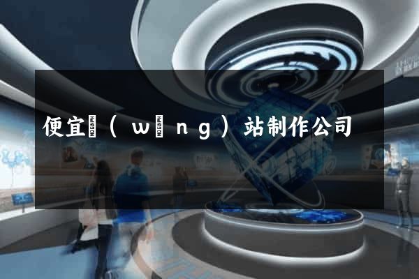 便宜網(wǎng)站制作公司
