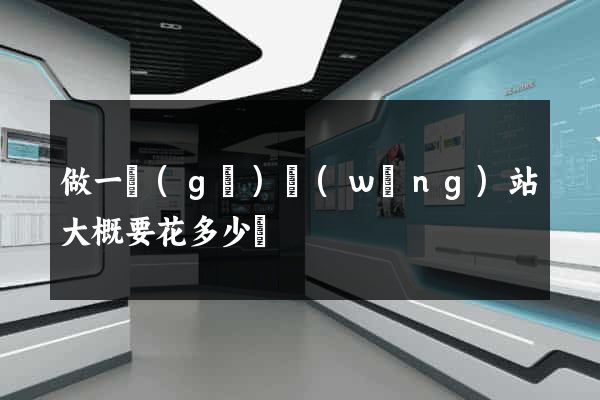 做一個(gè)網(wǎng)站大概要花多少錢
