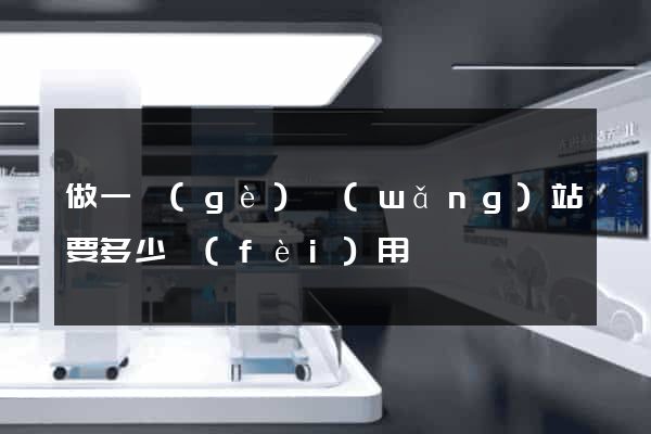 做一個(gè)網(wǎng)站要多少費(fèi)用