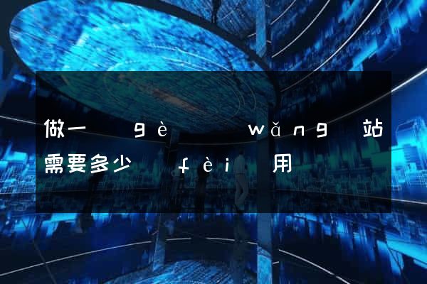 做一個(gè)網(wǎng)站需要多少費(fèi)用