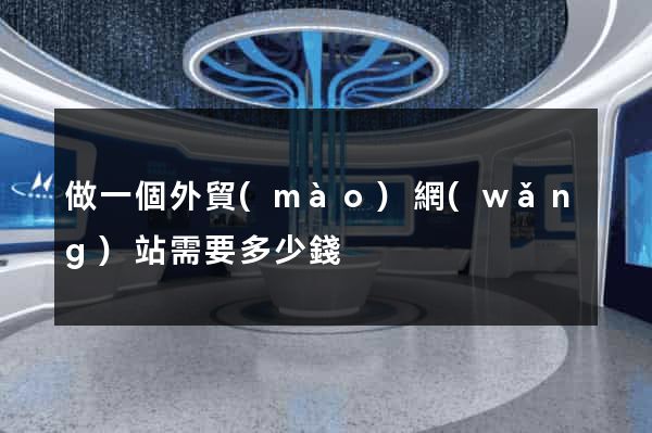 做一個外貿(mào)網(wǎng)站需要多少錢