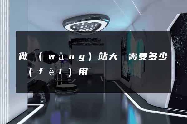 做網(wǎng)站大約需要多少費(fèi)用