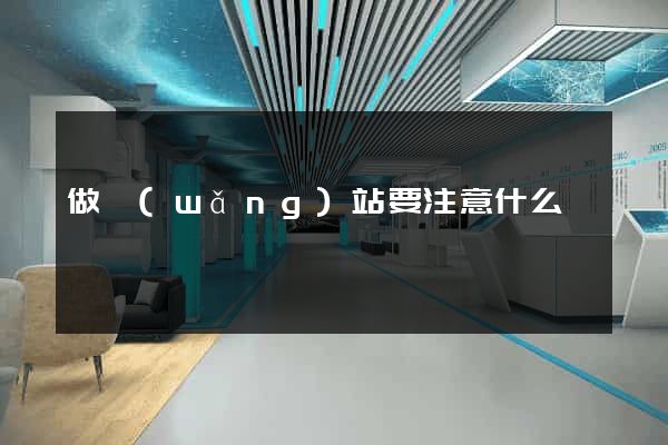 做網(wǎng)站要注意什么