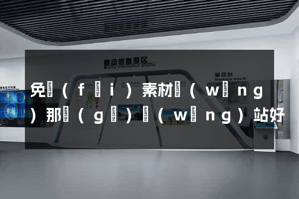 免費(fèi)素材網(wǎng)那個(gè)網(wǎng)站好