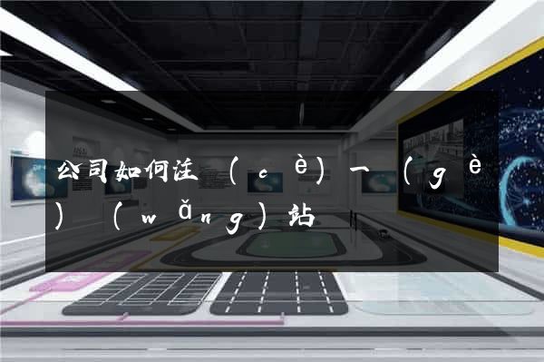 公司如何注冊(cè)一個(gè)網(wǎng)站