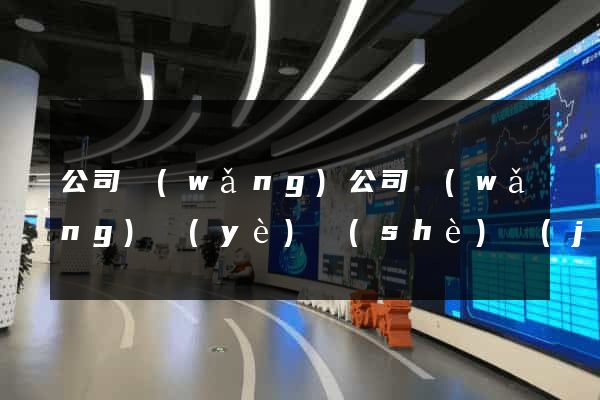 公司網(wǎng)公司網(wǎng)頁(yè)設(shè)計(jì)制作