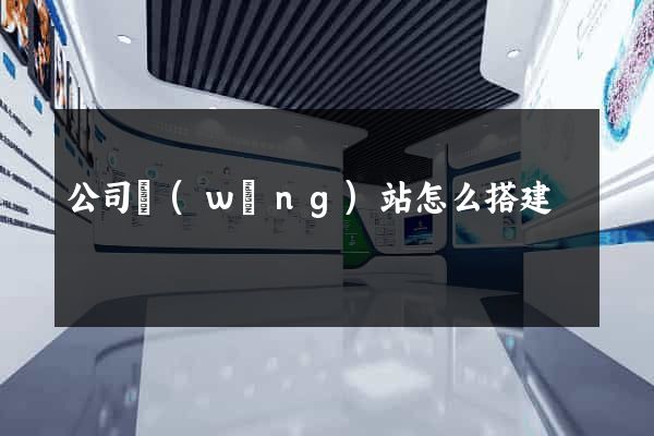 公司網(wǎng)站怎么搭建