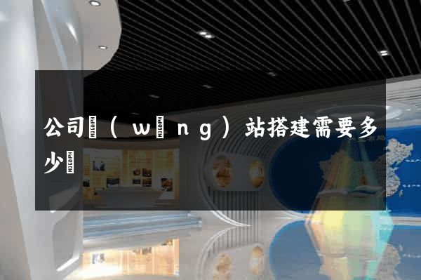 公司網(wǎng)站搭建需要多少錢