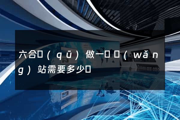 六合區(qū)做一個網(wǎng)站需要多少錢