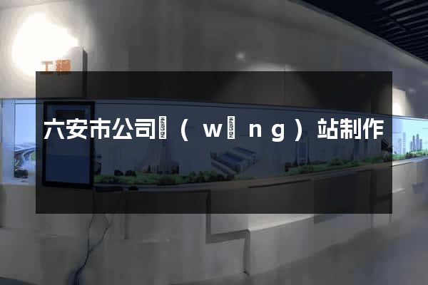六安市公司網(wǎng)站制作
