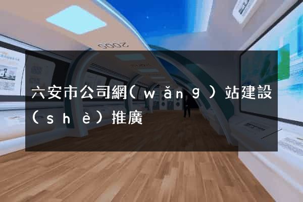六安市公司網(wǎng)站建設(shè)推廣