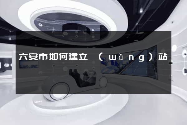 六安市如何建立網(wǎng)站