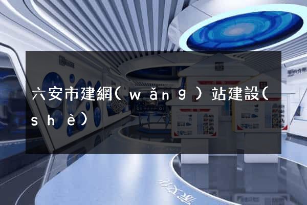 六安市建網(wǎng)站建設(shè)