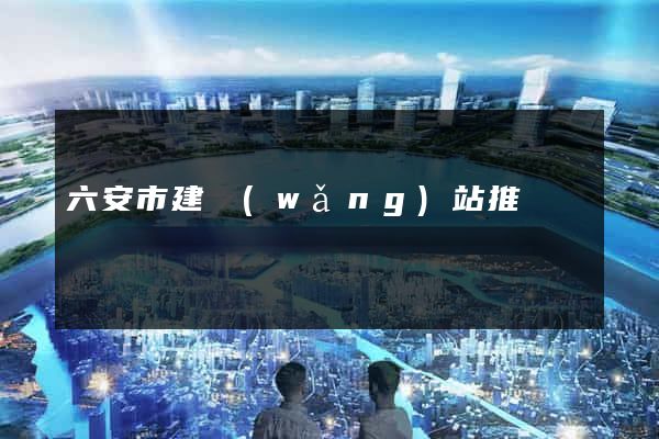 六安市建網(wǎng)站推廣