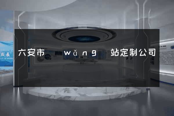 六安市網(wǎng)站定制公司