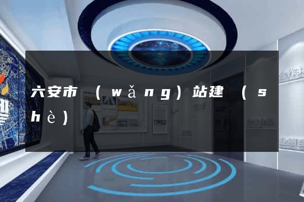 六安市網(wǎng)站建設(shè)