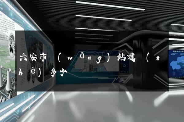 六安市網(wǎng)站建設(shè)多少錢