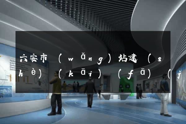 六安市網(wǎng)站建設(shè)開(kāi)發(fā)價(jià)格
