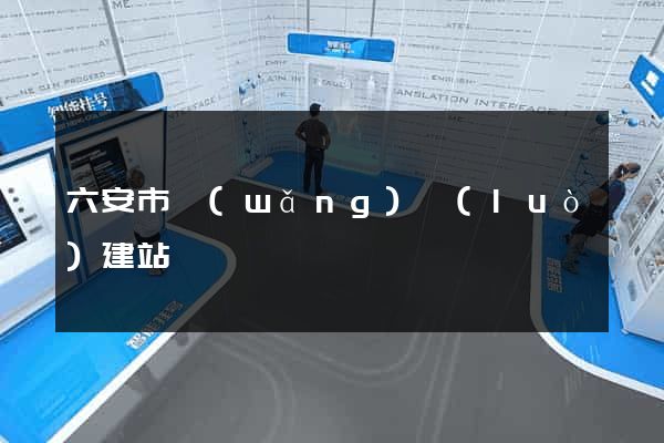 六安市網(wǎng)絡(luò)建站