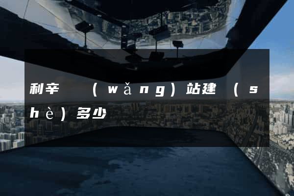 利辛縣網(wǎng)站建設(shè)多少錢