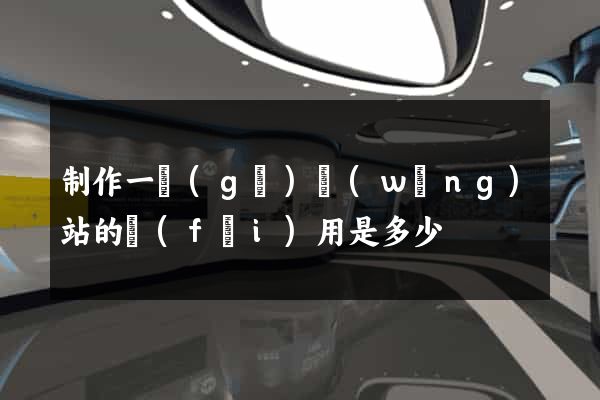 制作一個(gè)網(wǎng)站的費(fèi)用是多少