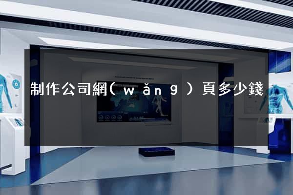 制作公司網(wǎng)頁多少錢